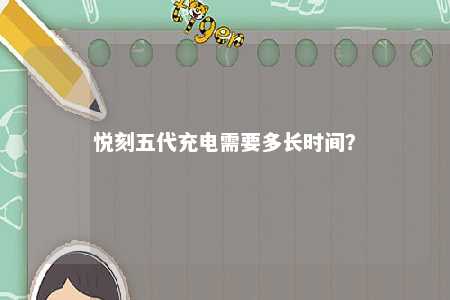 悦刻五代充电需要多长时间？ 